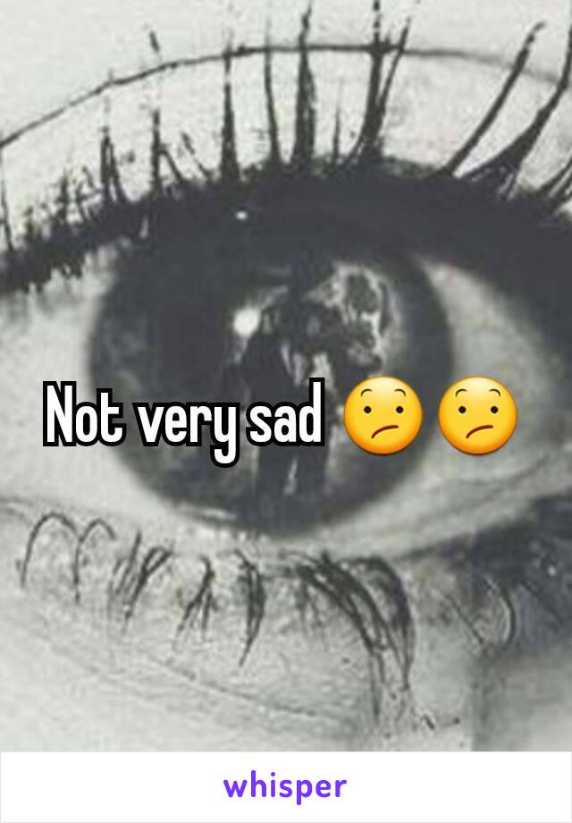 Not very sad 😕😕