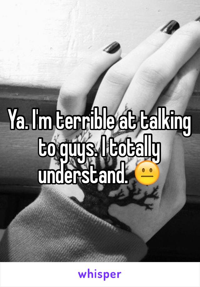 Ya. I'm terrible at talking to guys. I totally understand. 😐
