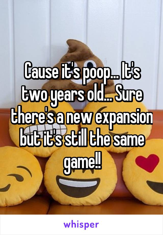 Cause it's poop... It's two years old... Sure there's a new expansion but it's still the same game!!