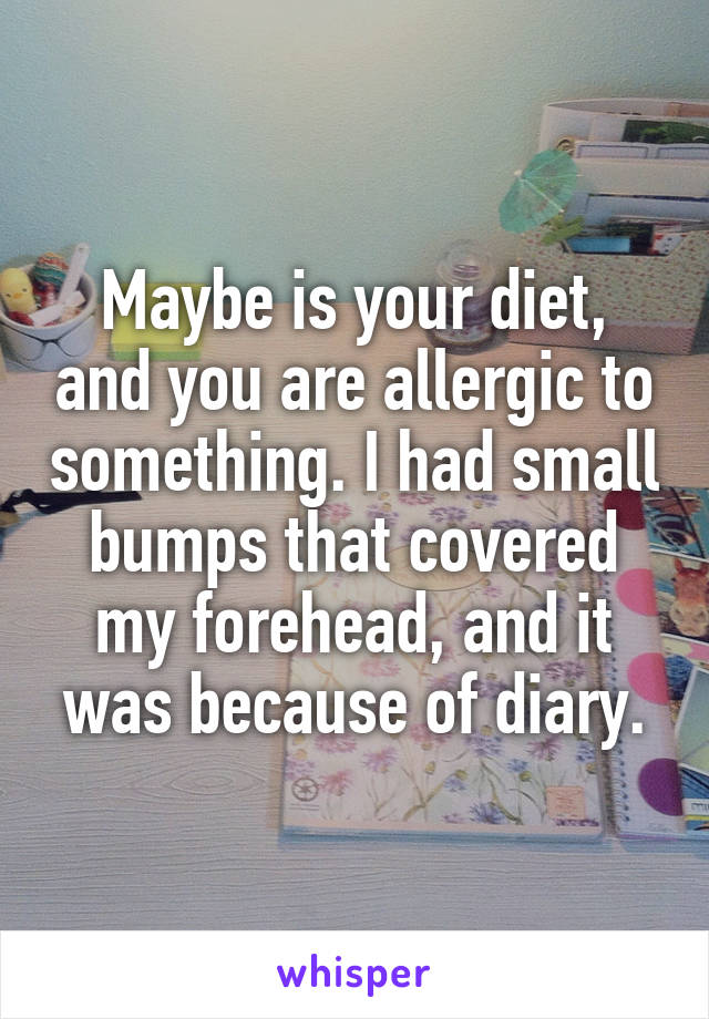 Maybe is your diet, and you are allergic to something. I had small bumps that covered my forehead, and it was because of diary.