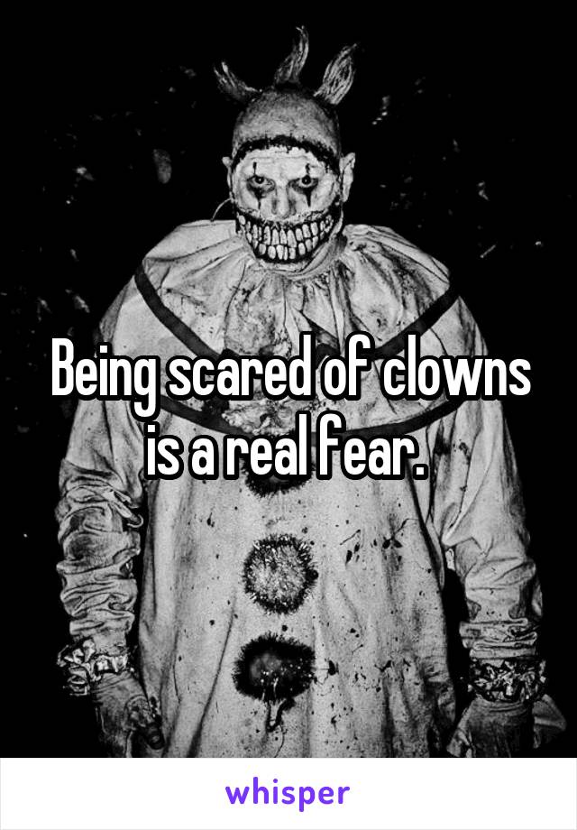 Being scared of clowns is a real fear. 