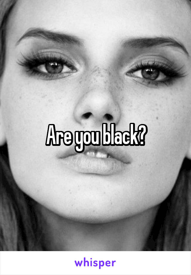 Are you black?