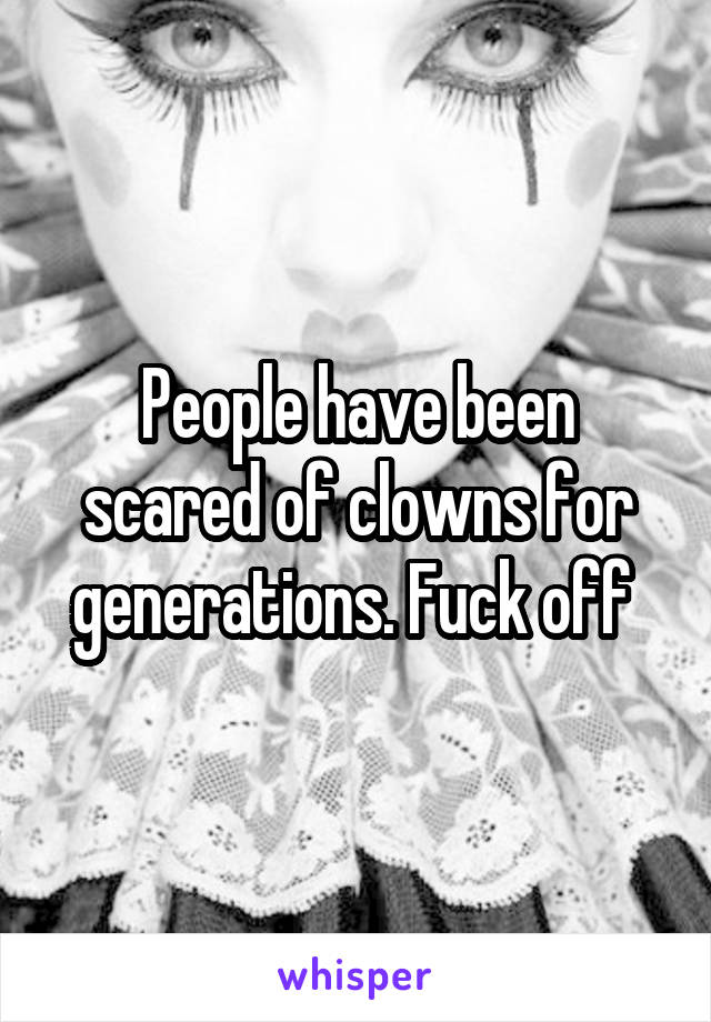 People have been scared of clowns for generations. Fuck off 