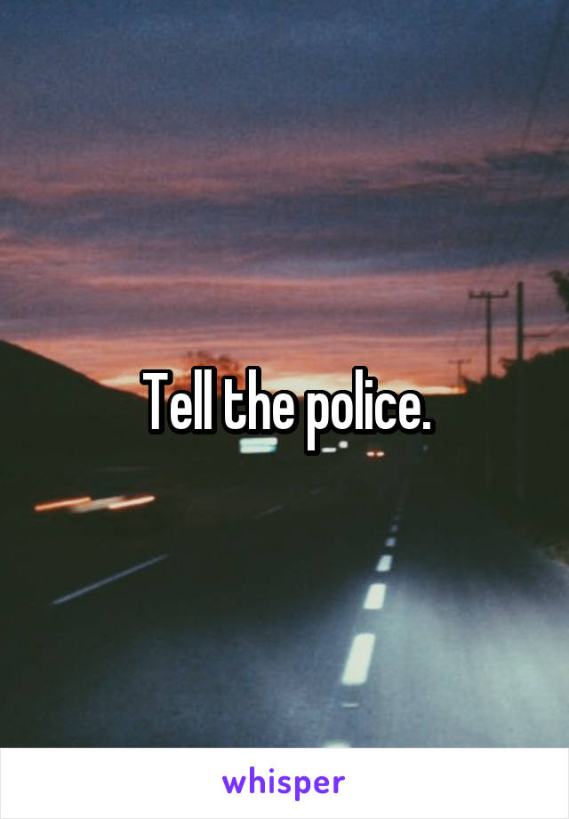Tell the police.