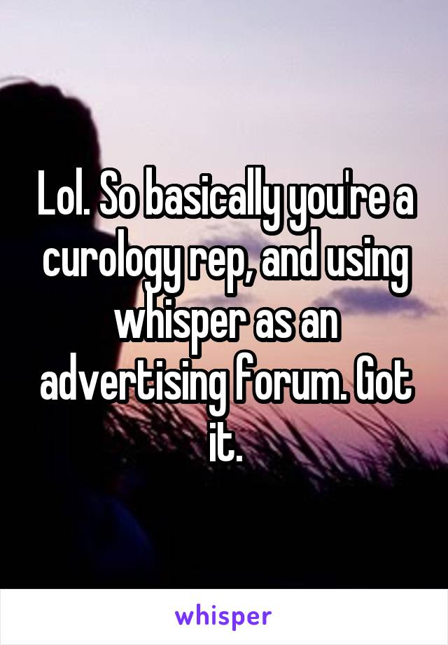 Lol. So basically you're a curology rep, and using whisper as an advertising forum. Got it.