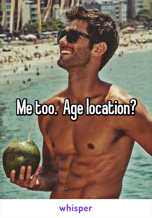 Me too.  Age location?