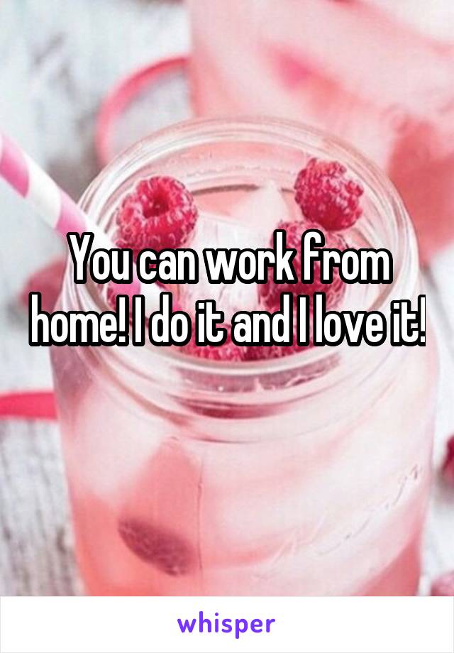 You can work from home! I do it and I love it! 
