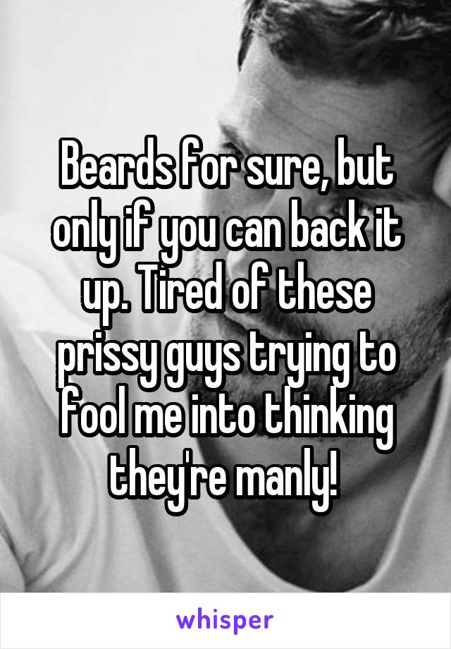 Beards for sure, but only if you can back it up. Tired of these prissy guys trying to fool me into thinking they're manly! 
