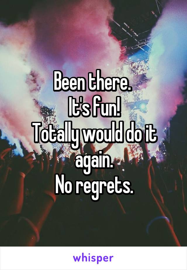Been there. 
It's fun!
Totally would do it again.
No regrets.