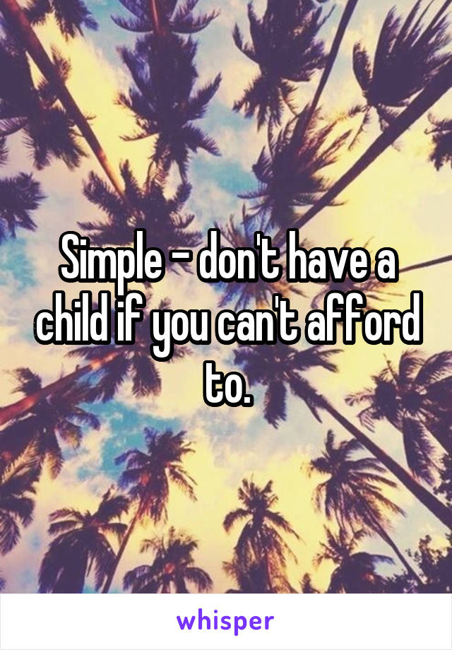 Simple - don't have a child if you can't afford to.