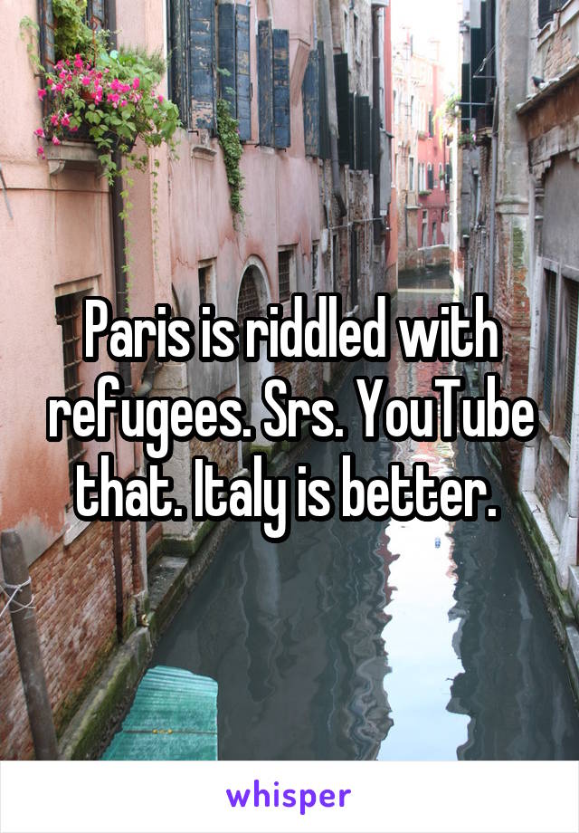 Paris is riddled with refugees. Srs. YouTube that. Italy is better. 