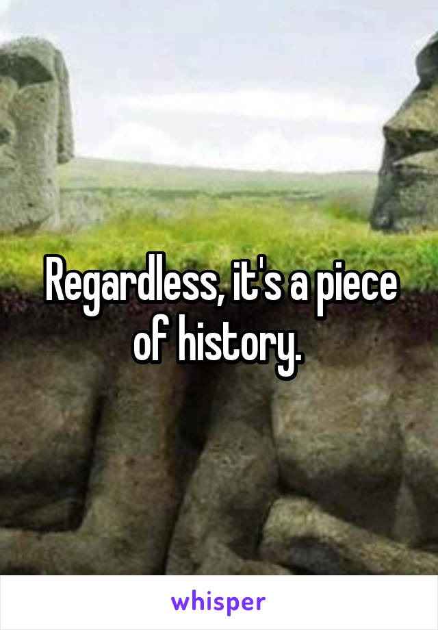 Regardless, it's a piece of history. 
