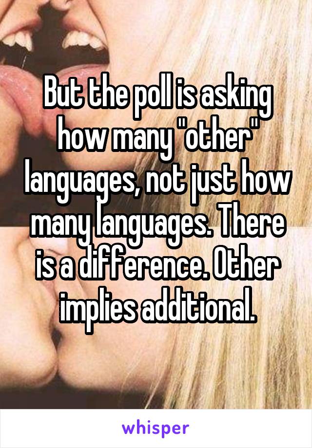 But the poll is asking how many "other" languages, not just how many languages. There is a difference. Other implies additional.
