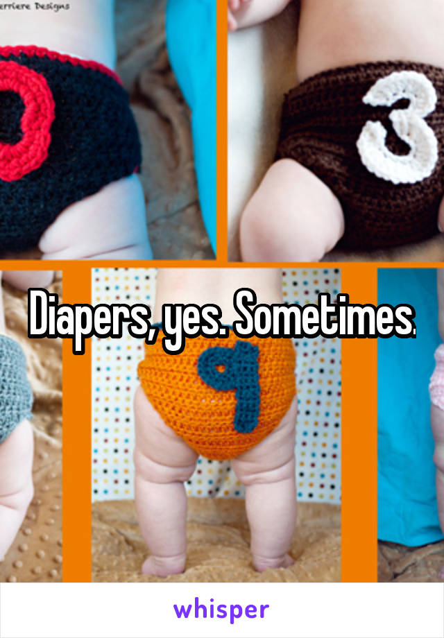 Diapers, yes. Sometimes.