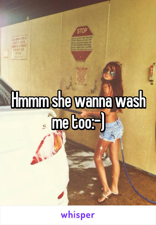 Hmmm she wanna wash me too:-)