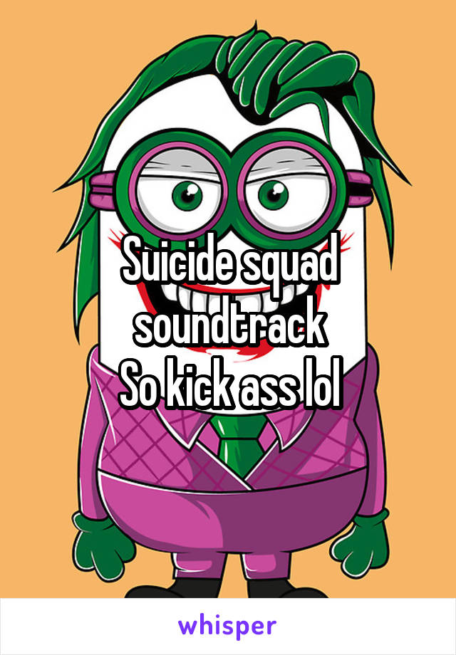 Suicide squad soundtrack
So kick ass lol