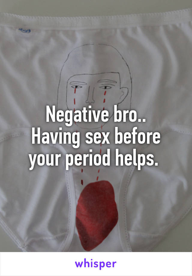 Negative bro..
Having sex before your period helps. 