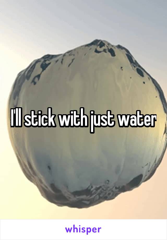I'll stick with just water