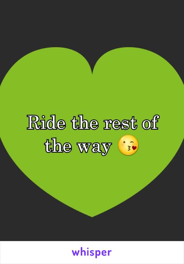 Ride the rest of the way 😘