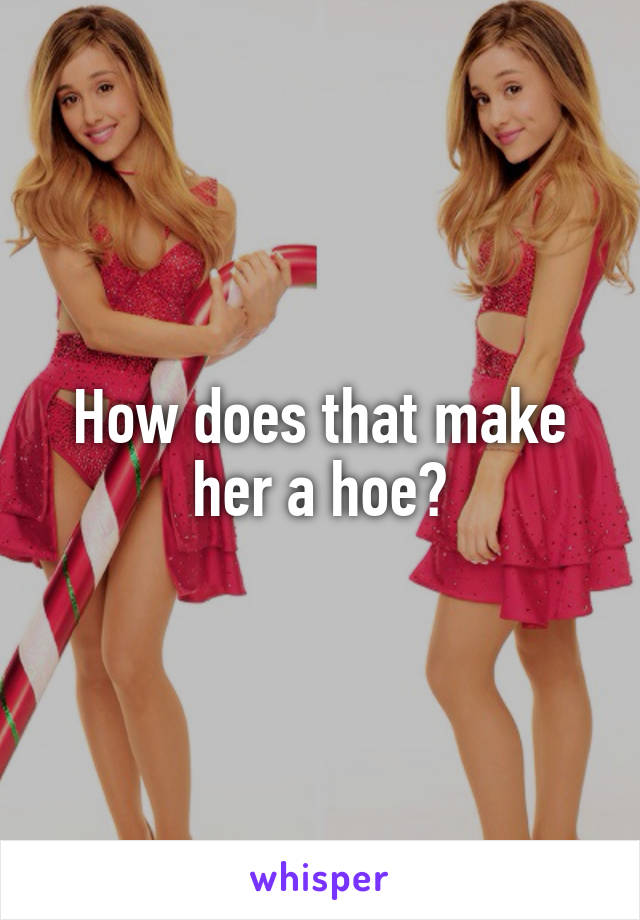 How does that make her a hoe?
