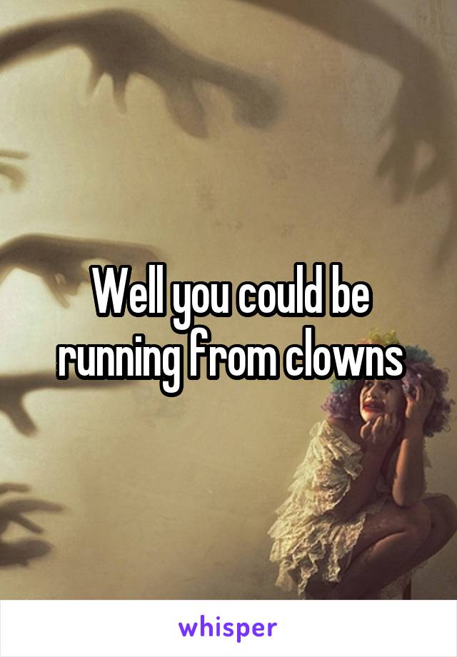Well you could be running from clowns