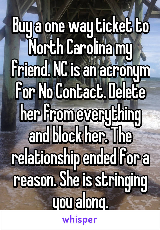 Buy a one way ticket to North Carolina my friend. NC is an acronym for No Contact. Delete her from everything and block her. The relationship ended for a reason. She is stringing you along.