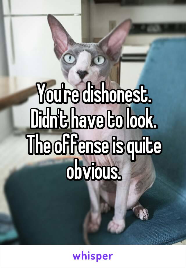 You're dishonest.
Didn't have to look.
The offense is quite obvious.