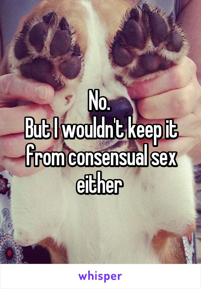 No. 
But I wouldn't keep it from consensual sex either 