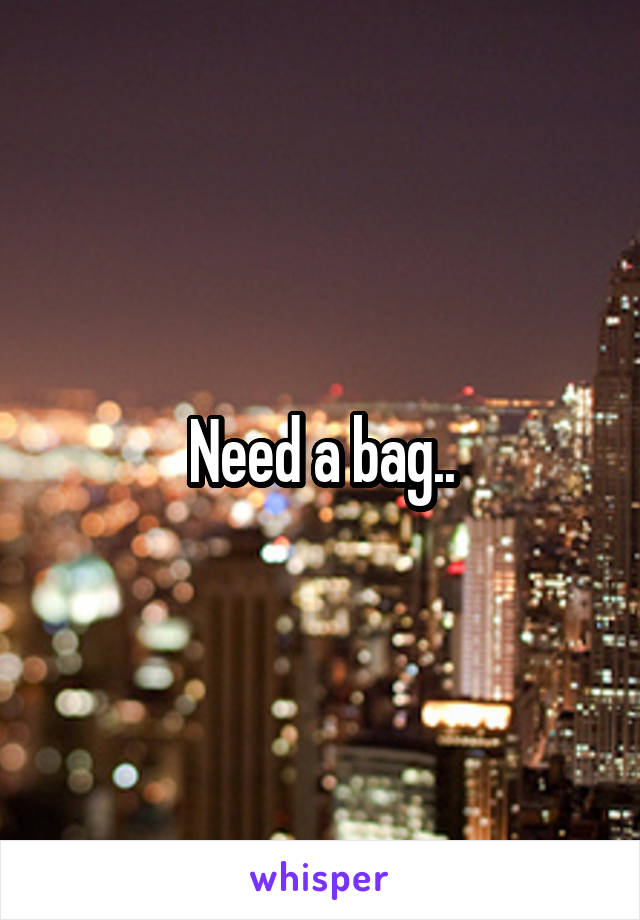 Need a bag..