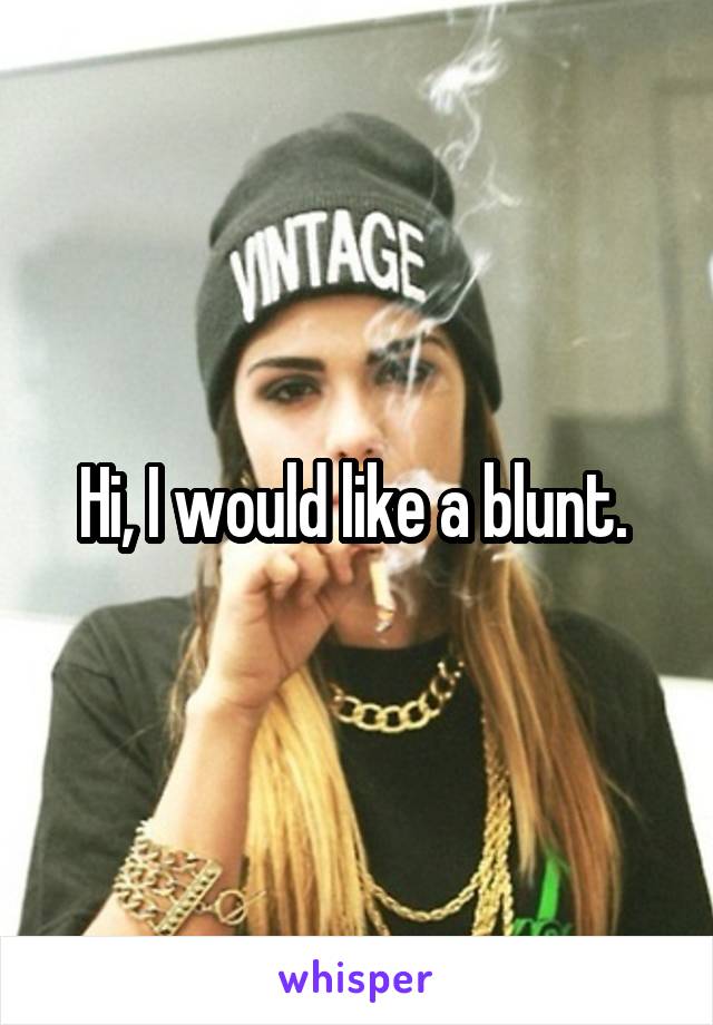Hi, I would like a blunt. 