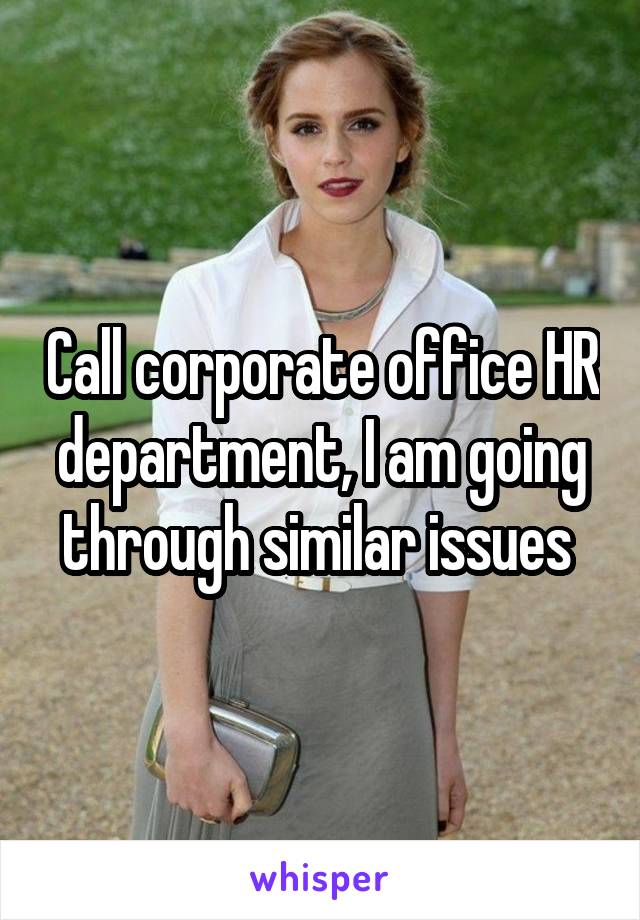 Call corporate office HR department, I am going through similar issues 