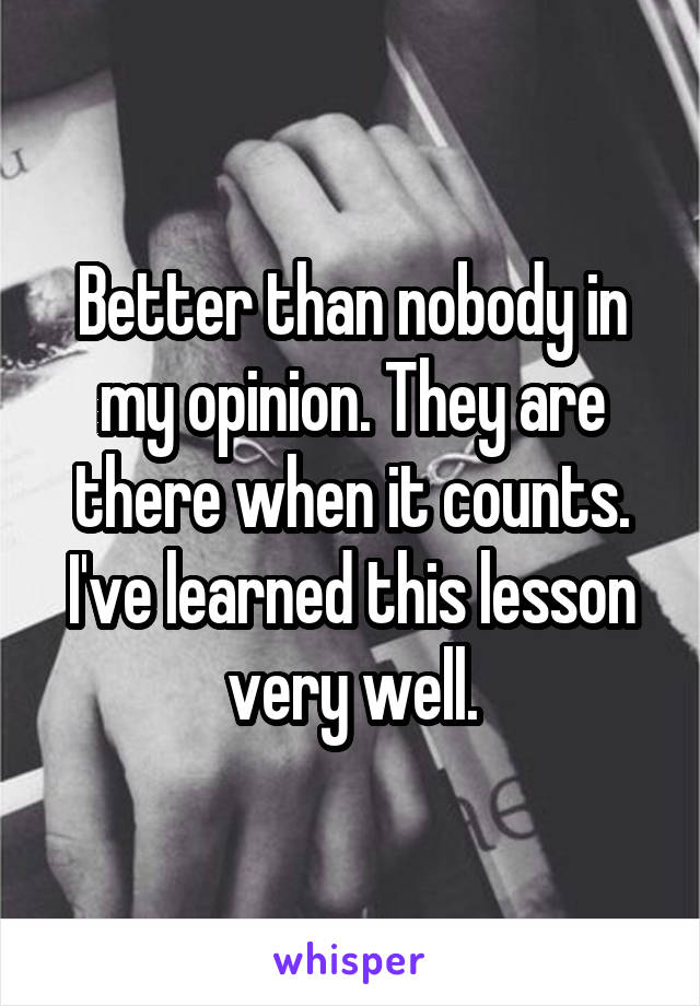 Better than nobody in my opinion. They are there when it counts. I've learned this lesson very well.