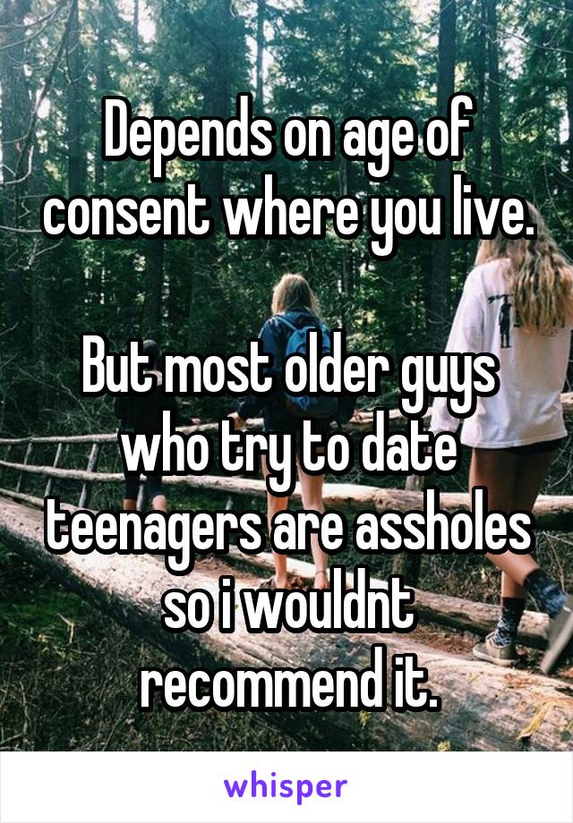 Depends on age of consent where you live. 
But most older guys who try to date teenagers are assholes so i wouldnt recommend it.