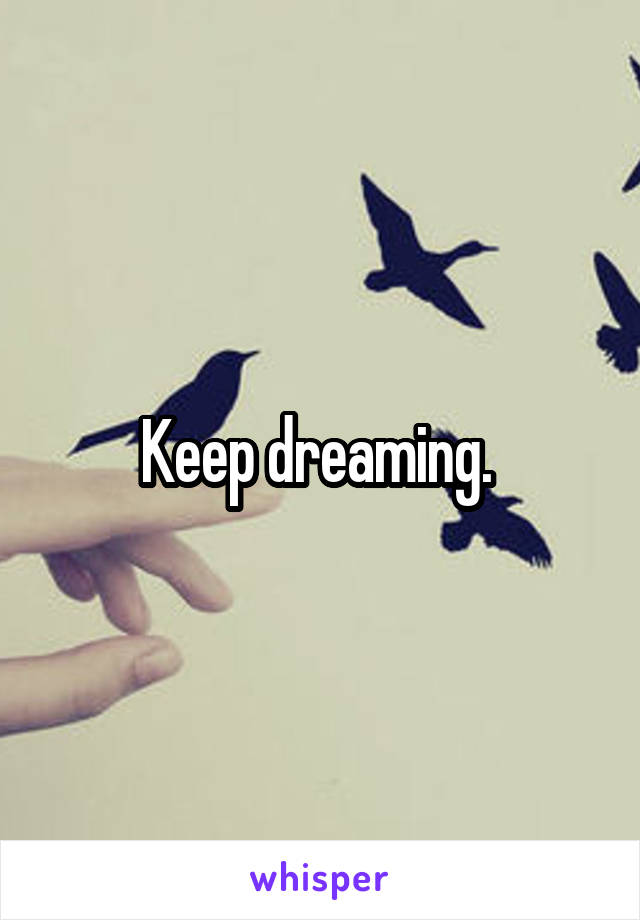 Keep dreaming. 