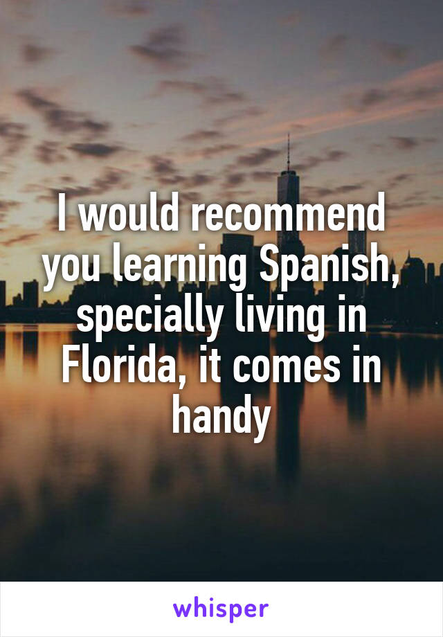 I would recommend you learning Spanish, specially living in Florida, it comes in handy