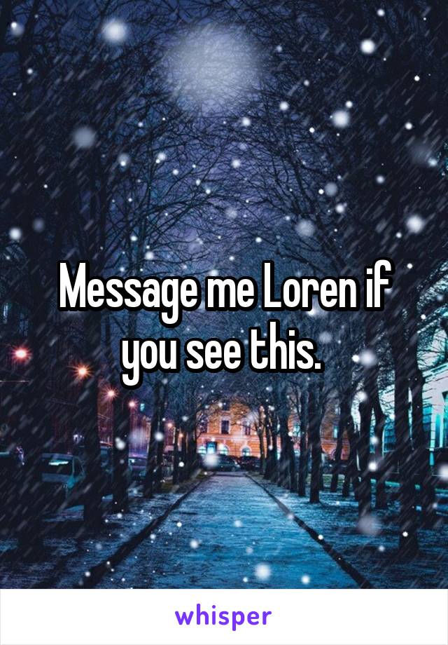 Message me Loren if you see this. 