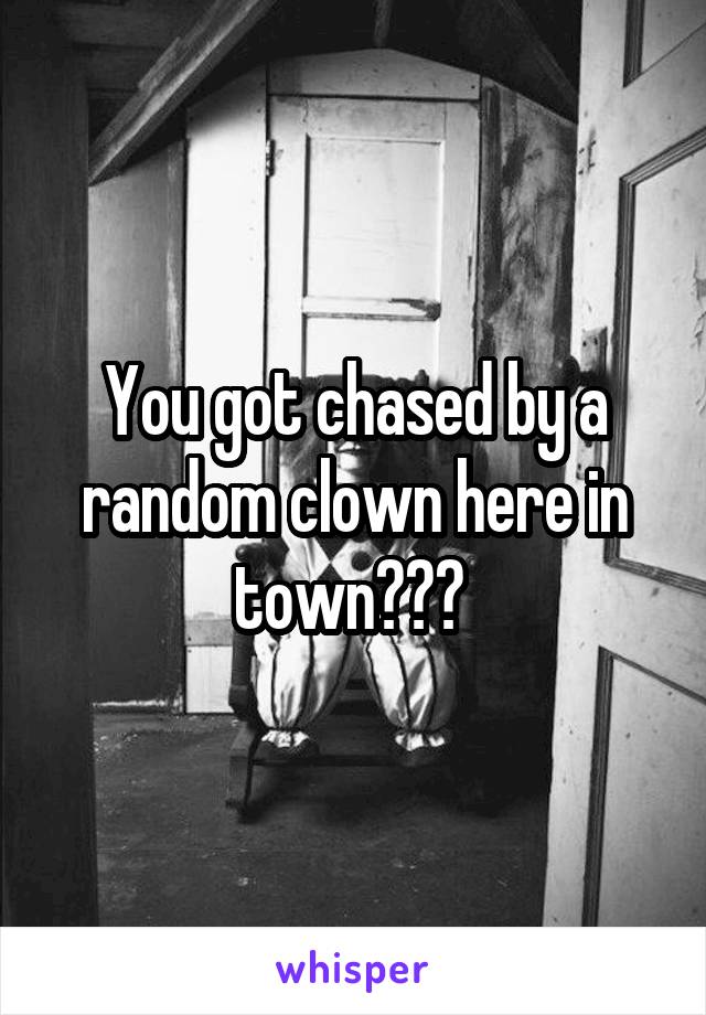 You got chased by a random clown here in town??? 