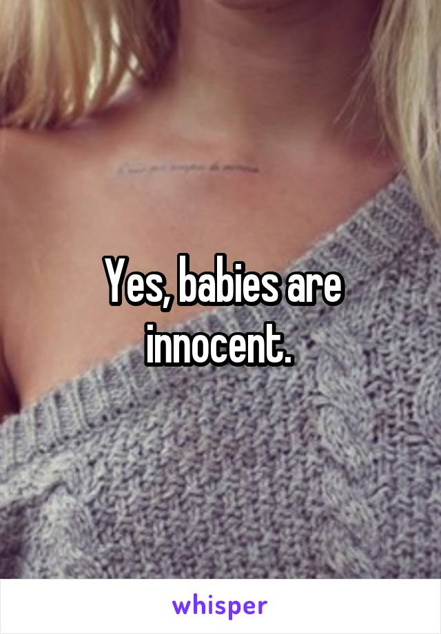 Yes, babies are innocent. 