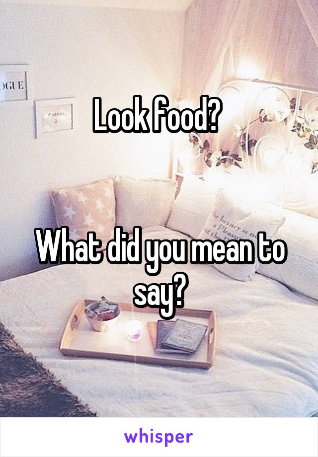 Look food? 


What did you mean to say?
