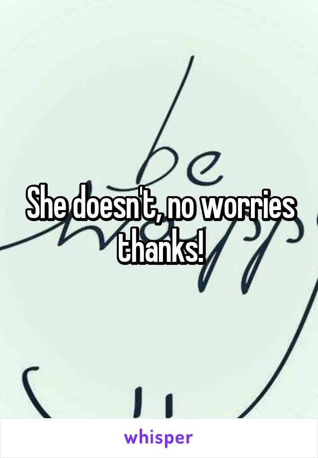 She doesn't, no worries thanks!