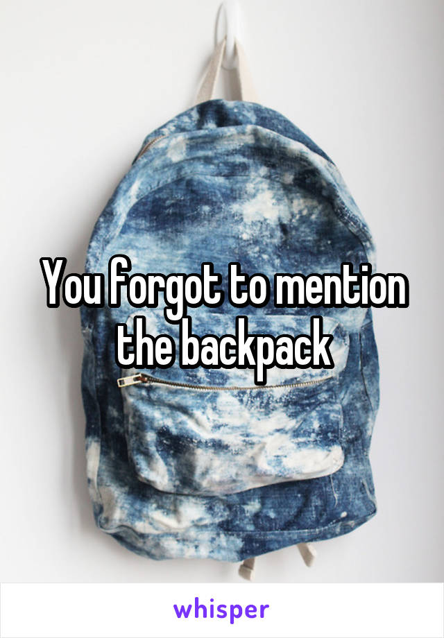 You forgot to mention the backpack
