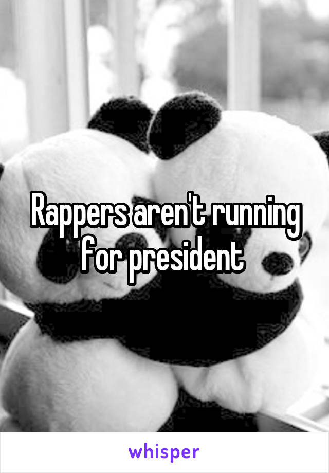 Rappers aren't running for president 