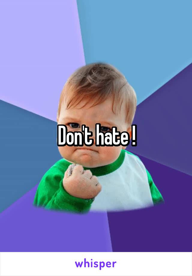 Don't hate !