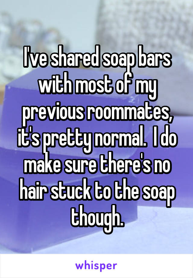I've shared soap bars with most of my previous roommates, it's pretty normal.  I do make sure there's no hair stuck to the soap though.