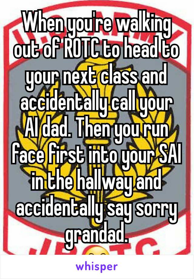 When you're walking out of ROTC to head to your next class and accidentally call your AI dad. Then you run face first into your SAI in the hallway and accidentally say sorry grandad.
😶