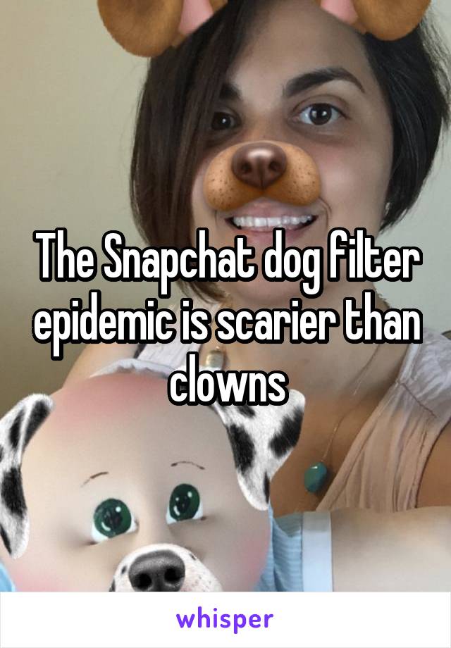 The Snapchat dog filter epidemic is scarier than  clowns 