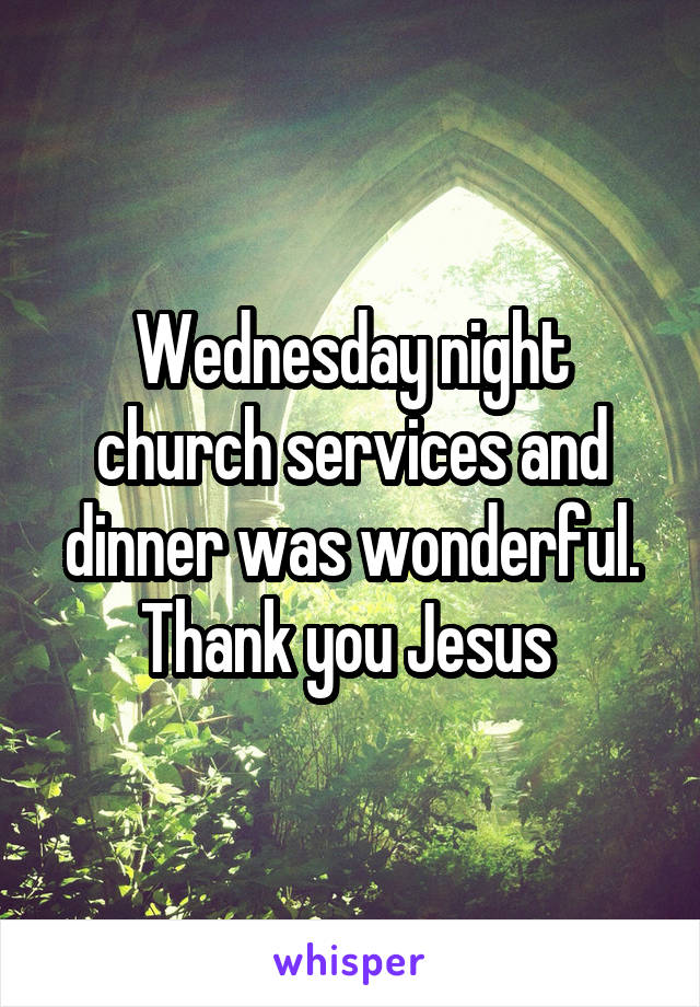 Wednesday night church services and dinner was wonderful.
Thank you Jesus 