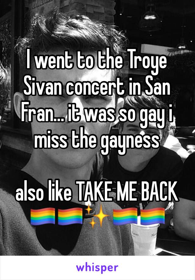 I went to the Troye Sivan concert in San Fran... it was so gay i miss the gayness

also like TAKE ME BACK 
🏳️‍🌈🏳️‍🌈✨🏳️‍🌈🏳️‍🌈