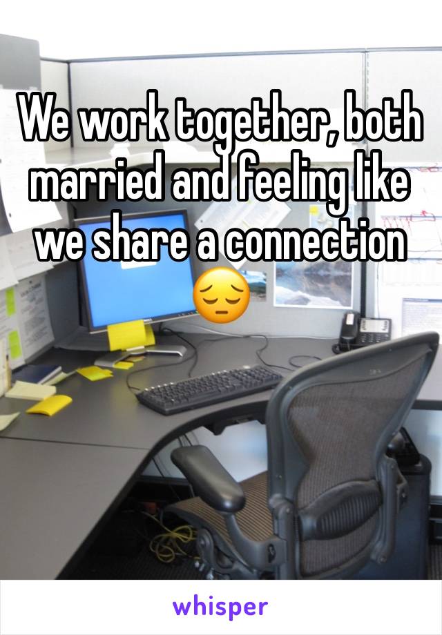 We work together, both married and feeling like we share a connection 😔