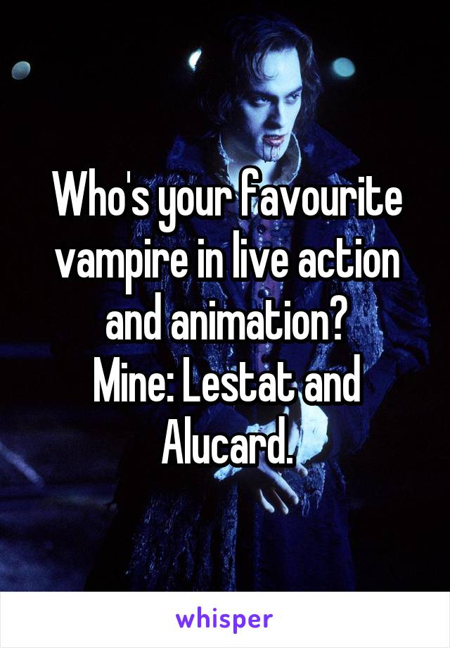 Who's your favourite vampire in live action and animation?
Mine: Lestat and Alucard.